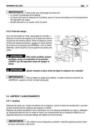 Page 107NORMAS DE USO25ES
Para evitar que intervenga la protección:
– no invertir la polaridad de la batería;
– no hacer funcionar la máquina sin la batería, para no causar anoma\
lías en el funcionamiento del regulador de carga;
– prestar atención a no causar corto circuitos.
5.3.9 Final del trabajo
Una vez terminado el corte, desacoplar la cuchilla, y
efectuar el camino de regreso con el plato de corte en
la posición de máxima altura. Parar la máquina, poner
el freno de estacionamiento y apagar el motor...