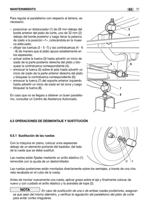 Page 113MANTENIMIENTO
Para regular el paralelismo con respecto al terreno, es
necesario:
– posicionar un distanciador (1) de 26 mm debajo delborde anterior del plato de corte, uno de 32 mm (2)
debajo del borde posterior y luego llevar la palanca
de izado a la posición «1», colocándola en la mues-
ca adecuada;
– aflojar las tuercas (3 - 5 -7) y las contratuercas (4 - 6 - 8) de manera que el plato apoye establemente en
los espesores;
– actuar sobre la tuerca (3) hasta advertir un inicio de izado de la parte...