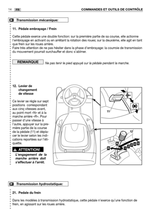 Page 1611. Pédale embrayage / Frein
Cette pédale exerce une double fonction: sur la première partie de sa course, elle actionne
lembrayage en activant ou en arrêtant la rotation des roues; sur la deuxième, elle agit en tant
que frein sur les roues arrière.
Faire très attention de ne pas hésiter dans la phase dembrayage: la c\
ourroie de transmission
du mouvement pourrait surchauffer et donc sabîmer.Ne pas tenir le pied appuyé sur la pédale pendant la marche.
12. Levier de changement
de vitesse
Ce levier se...