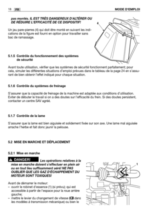 Page 20MODE DEMPLOI18FR
pas montés. IL EST TRÈS DANGEREUX DALTÉRER OU
DE RÉDUIRE LEFFICACITÉ DE CE DISPOSITIF!
Un jeu pare-pierres (4) qui doit être monté en suivant les indi-
cations de la figure est fourni en option pour travailler sans
bac de ramassage.
5.1.5 Contrôle du fonctionnement des systèmes de sécurité
Avant toute utilisation, vérifier que les systèmes de sécurité\
 fonctionnent parfaitement; pour
cela, simuler les différentes situations d’emploi prévues dans le tableau de la page 24 en\
 s’assu-...