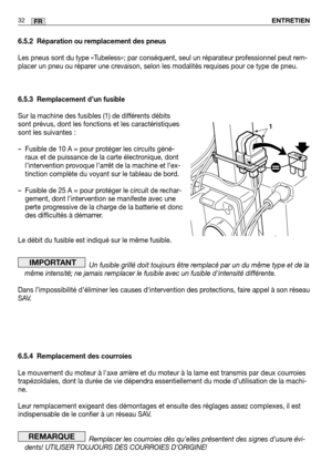 Page 346.5.2 Réparation ou remplacement des pneus
Les pneus sont du type «Tubeless»; par conséquent, seul un réparateur professionnel peut rem-
placer un pneu ou réparer une crevaison, selon les modalités requises pour ce type de pneu.
6.5.3 Remplacement d’un fusible
Sur la machine des fusibles (1) de différents débits
sont prévus, dont les fonctions et les caractéristiques
sont les suivantes :
– Fusible de 10 A = pour protéger les circuits géné-raux et de puissance de la carte électronique, dont
l’intervention...