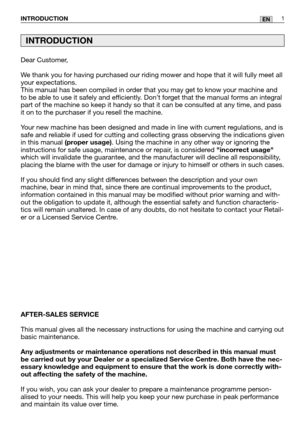 Page 43Dear Customer,
We thank you for having purchased our riding mower and hope that it will fully meet all
your expectations.
This manual has been compiled in order that you may get to know your machine and
to be able to use it safely and efficiently. Don’t forget that the manual forms an integral
part of the machine so keep it handy so that it can be consulted at any \
time, and pass
it on to the purchaser if you resell the machine.
Your new machine has been designed and made in line with current...