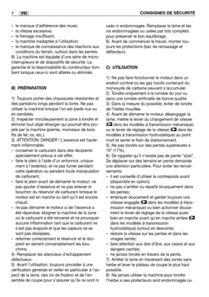 Page 6– le manque d’adhérence des roues;
– la vitesse excessive;
– le freinage insuffisant;
– la machine inadaptée à l’utilisation;
– le manque de connaissance des réactions auxconditions du terrain, surtout dans les pentes.
8) La machine est équipée d’une série de micro-
interrupteurs et de dispositifs de sécurité. La
garantie et la responsabilité du constructeur tom-
bent lorsque ceux-ci sont altérés ou éliminés.
B) PRÉPARATION
1) Toujours porter des chaussures résistantes et
des pantalons longs pendant la...