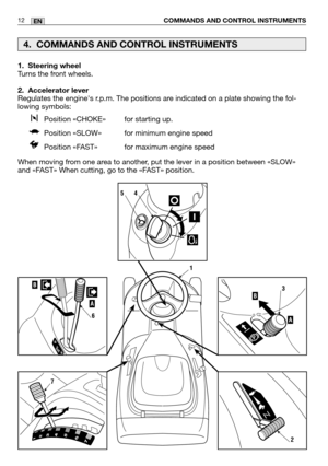 Page 541. Steering wheel
Turns the front wheels.
2. Accelerator lever
Regulates the engines r.p.m. The positions are indicated on a plate showing the fol-
lowing symbols:Position «CHOKE»  for starting up.
Position «SLOW»  for minimum engine speed
Position «FAST»  for maximum engine speed
When moving from one area to another, put the lever in a position between «SLOW»
and «FAST» When cutting, go to the «FAST» position.
COMMANDS AND CONTROL INSTRUMENTS12EN
4. COMMANDS AND CONTROL INSTRUMENTS
1
2
A
B3B
A
6...