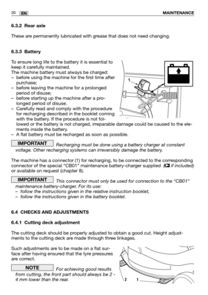 Page 726.3.2 Rear axle
These are permanently lubricated with grease that does not need changing.
6.3.3 Battery
To ensure long life to the battery it is essential to
keep it carefully maintained.
The machine battery must always be charged:
– before using the machine for the first time afterpurchase;
– before leaving the machine for a prolonged period of disuse;
– before starting up the machine after a pro- longed period of disuse.
– Carefully read and comply with the procedure for recharging described in the...