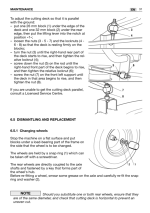 Page 73To adjust the cutting deck so that it is parallel
with the ground:
– put one 26 mm block (1) under the edge of thedeck and one 32 mm block (2) under the rear
edge, then put the lifting lever into the notch at
position «1»;
– loosen the nuts (3 - 5 - 7) and the locknuts (4 - 6 - 8) so that the deck is resting firmly on the
blocks;
– turn the nut (3) until the right-hand rear part of the deck starts to rise, and then tighten the rel-
ative locknut (4);
– screw down the nut (5) on the rod until the...