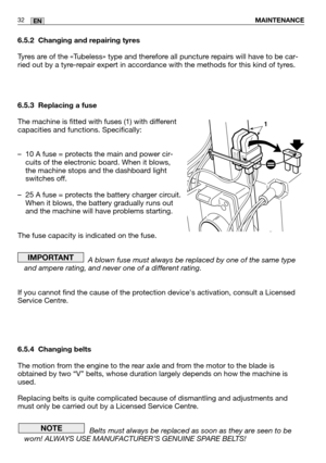 Page 746.5.2 Changing and repairing tyres
Tyres are of the «Tubeless» type and therefore all puncture repairs will have to be car-
ried out by a tyre-repair expert in accordance with the methods for this kind of tyres.
6.5.3 Replacing a fuse
The machine is fitted with fuses (1) with different
capacities and functions. Specifically:
– 10 A fuse = protects the main and power cir-cuits of the electronic board. When it blows,
the machine stops and the dashboard light
switches off.
– 25 A fuse = protects the battery...