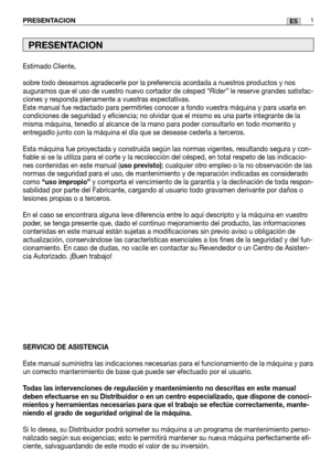 Page 83Estimado Cliente,
sobre todo deseamos agradecerle por la preferencia acordada a nuestros productos y nos
auguramos que el uso de vuestro nuevo cortador de césped “Rider”le reserve grandes satisfac-
ciones y responda plenamente a vuestras expectativas.
Este manual fue redactado para permitirles conocer a fondo vuestra máquina y para usar\
la en
condiciones de seguridad y eficiencia; no olvidar que el mismo es una pa\
rte integrante de la
misma máquina, tenedlo al alcance de la mano para poder consultarlo...