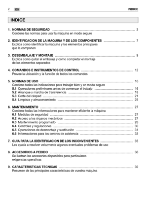 Page 841. NORMAS DE SEGURIDAD........................................................................\
........................... 3
Contiene las normas para usar la máquina en modo seguro
2. IDENTIFICACION DE LA MAQUINA Y DE LOS COMPONENTES ..................................... 7
Explica como identificar la máquina y los elementos principales
que la componen
3. DESEMBALAJE Y MONTAJE ........................................................................\
....................... 9
Explica como quitar el...