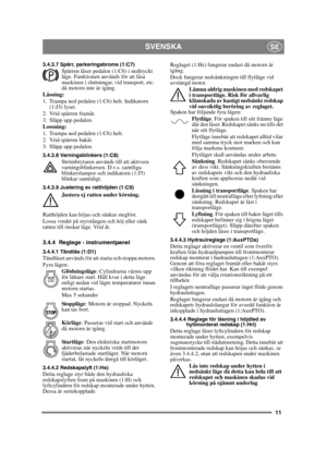 Page 1111
SVENSKASE
3.4.3.7 Spärr, parkeringsbroms (1:C7)Spärren låser pedalen (1:C6) i nedtryckt 
läge. Funktionen används för att låsa 
maskinen i sluttningar, vid transport, etc. 
då motorn inte är igång.
Låsning:
1. Trampa ned pedalen (1:C6) helt. Indikatorn  (1:J3) lyser.
2. Vrid spärren framåt.
3. Släpp upp pedalen.
Lossning:
1. Trampa ned pedalen (1:C6) helt. 
2. Vrid spärren bakåt.
3. Släpp upp pedalen.
3.4.3.8 Varningsblinkers (1:C8)Strömbrytaren används till att aktivera 
varningsblinkersen. D.v.s....