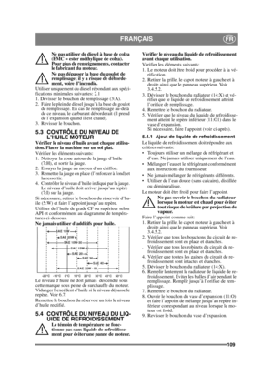 Page 109109
FRANÇAISFR
Ne pas utiliser de diesel à base de colza 
(EMC = ester méthylique de colza). 
Pour plus de renseignements, contacter 
le fabricant du moteur.
Ne pas dépasser la base du goulot de 
remplissage; il y a risque de déborde-
ment, voire d’incendie.
Utiliser uniquement du diesel répondant aux spéci-
fications minimales suivantes: 2.1
1. Dévisser le bouchon de remplissage (3:A).
2. Faire le plein de diesel jusqu’à la base du goulot  de remplissage. En cas de remplissage au-delà 
de ce niveau, le...