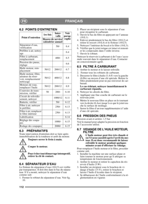 Page 112112
FRANÇAISFR
6.2 POINTS DENTRETIEN
6.3 PRÉPARATIFS
Toute intervention dentretien doit se faire après 
immobilisation de la tondeuse et arrêt du moteur.Toujours serrer le frein à main.
Couper le moteur.
Pour éviter tout démarrage intempestif, 
retirer la clé de contact. 
6.4 SÉPARATEUR D’EAULe flotteur du séparateur d’eau (10:L5) est visible 
par transparence. Il doit être dans le bas du sépara-
teur. S’il a monté, nettoyer le séparateur d’eau 
comme suit:
1. Fermer le robinet du séparateur d’eau. Voir...