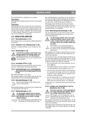 Page 123123
NEDERLANDSNL
De hendel heeft de volgende twee standen:
Naar binnen:
De hydraulische pomp is geactiveerd voor normaal 
gebruik.
Naar buiten
:
De hydraulische olie stroomt niet door de hydrau-
lische pomp en kan door het systeem vloeien zon-
der dat deze pomp de doorstroming blokkeert. De 
machine kan worden verplaatst. De doorstroming 
is echter beperkt. Daarom is nogal wat kracht no-
dig om de machine te verplaatsen.
3.5 INDICATIELAMPJES
3.5.1 Brandstofmeter (1:J1)
De brandstofmeter toont de...