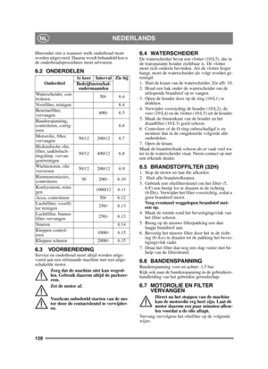 Page 128128
NEDERLANDSNL
Hieronder ziet u wanneer welk onderhoud moet 
worden uitgevoerd. Daarna wordt behandeld hoe u 
de onderhoudsprocedures moet uitvoeren.
6.2 ONDERDELEN.
6.3 VOORBEREIDINGService en onderhoud moet altijd worden uitge-
voerd aan een stilstaande machine met een uitge-
schakelde motor.Zorg dat de machine niet kan wegrol-
len. Gebruik daarom altijd de parkeer-
rem.
Zet de motor af.
Voorkom onbedoeld starten van de mo-
tor door de contactsleutel te verwijder-
en. 
6.4 WATERSCHEIDERDe...
