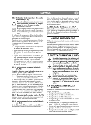 Page 157157
ESPAÑOLES
3.5.9 Indicador de temperatura del aceite hidráulico (1:J9)
No debe utilizarse nunca el motor cuan-
do se encienda el indicador de temper-
atura. Se corre el riesgo de dañar 
gravemente el motor.
El indicador de temperatura del aceite hid-
ráulico solo funciona cuando el contacto 
se encuentra en la posición de funcionami-
ento.
El indicador de temperatura del aceite hidráulico 
avisa cuando la temperatura del aceite hidráulico 
sobrepasa un nivel peligroso.
Cuando el motor está en...