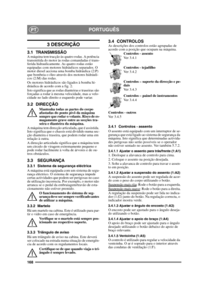 Page 168168
PORTUGUÊSPT
3 DESCRIÇÃO
3.1 TRANSMISSÃOA máquina tem tracção às quatro rodas. A potência 
transmitida do motor às rodas comandadas é trans-
ferida hidraulicamente. As quatro rodas estão 
equipadas com motores hidráulicos separados. O 
motor diesel acciona uma bomba hidráulica (2:P) 
que bombeia o óleo através dos motores hidráuli-
cos (2:M) das rodas. 
Os motores hidráulicos são ligados à bomba hi-
dráulica de acordo com a fig. 2.
Isto significa que as rodas dianteiras e traseiras são 
forçadas a...