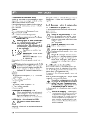 Page 170170
PORTUGUÊSPT
3.4.3.5 Inibidor de velocidade (1:C5)A gama de velocidade da máquina pode ser limita-
da parando o pedal de condução-travão de serviço 
(1:C4) com o inibidor de velocidade.
Com o inibidor de velocidade activado, obtém-se 
uma velocidade máxima ideal durante o trabalho 
com o utensílio.
Tr a n c a r:
Vire o controlo de velocidade para a frente.
Repor no estado inicial :
Vire o controlo de velocidade para trás.
3.4.3.6 Travão de estacionamento / Travão de  emergência (1:C6)
Nunca carregue...