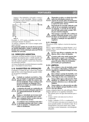 Page 177177
PORTUGUÊSPT
Aqueça o óleo hidráulico colocando o motor a 
trabalhar   a ¼ da velocidade.  Deixe-o a traba-
lhar durante alguns minutos conforme indicado 
no diagrama a seguir.
Exemplo: A -10°C ponha a trabalhar com ¼ da 
aceleração durante 18 minutos.
Ao utilizar a máquina, deve usar-se sempre acele-
ração máxima.
Para impedir subidas de pressão desnecessárias 
no sistema hidráulico, regule o controlo do ace-
lerador para 1/4 de aceleração antes da PTO hi-
dráulica ser activada.
5.9 DIRECÇÃO...