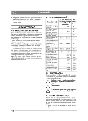 Page 178178
PORTUGUÊSPT
 Depois de limpar com água, ligue a máquina e a plataforma de corte para retirar a água que, 
caso contrário, pode entrar nos rolamentos e 
causar danos.
6 MANUTENÇÃO
6.1 PROGRAMA DE REVISÕESPara manter a máquina sempre em bom estado re-
lativamente a fiabilidade e segurança de funciona-
mento, e também do ponto de vista ecológico, 
deverá seguir as instruções das revisões indicadas 
nesta secção.
Todas as revisões devem ser levadas a cabo por 
oficinas autorizadas.
Uma assistência...