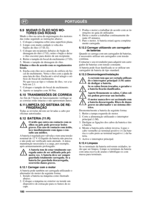 Page 180180
PORTUGUÊSPT
6.9 MUDAR O ÓLEO NOS MO-TORES DAS RODAS
Mude o óleo na caixa de engrenagens dos motores 
das rodas seguindo as instruções abaixo:
1. Coloque a máquina sobre uma superfície plana.
2. Limpe com muito cuidado à volta dos 
bujões de óleo (17:D, E).
3. Coloque um recipiente debaixo do bujão de  drenagem do óleo (17:E), retire o bujão e deixe 
o óleo escorrer para dentro de um recipiente.
4. Retire o tampão do bocal de enchimento (17:D).
5. Monte o tampão de drenagem do óleo.
Elimine o óleo de...