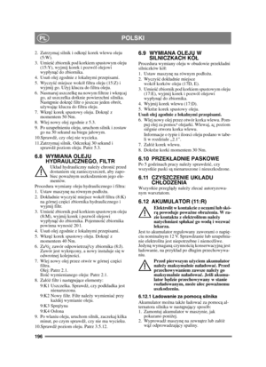 Page 196196
POLSKIPL
2. Zatrzymaj silnik i odkręć korek wlewu oleju 
(5:W).
3. Umie ść zbiornik pod korkiem spustowym oleju 
(15:Y), wyjmij korek i pozwól olejowi 
wypyn ąć do zbiornika.
4. Usu ń olej zgodnie z lokalnymi przepisami.
5. Wyczy ść miejsce wokó filtra oleju (15:Z) i 
wyjmij go. U żyj klucza do filtra oleju.
6. Nasmaruj uszczelk ę na nowym filtrze i wkr ęcaj 
go, a ż uszczelka dotknie powierzchni silnika. 
Nast ępnie dokr ęć filtr o jeszcze jeden obrót, 
u żywaj ąc klucza do filtra oleju.
7. Wkr ęć...