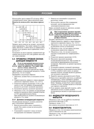 Page 210210
РУССКИЙRU
Используйте масло  марки  CF согласно  API и 
температурной  схеме , представленной  ниже .
Никогда  не  используйте  масляные  присад -
ки .
Ур о в е н ь  масла  никогда  не  должен   опускаться  
ниже  маркировки . Это может  привести  к  пере -
греву  двигателя . Слейте  масло  до  правильного  
уровня , если  уровень  масла  превышает  отмет -
ку . См . 6.7.
Ус т а н о в и т е  на  место  крышку  заправочной  гор -
ловины  масла  после  то
го , как  уровень  масла  бу -
дет...