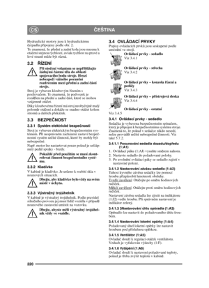 Page 220220
ČEŠTINACS
Hydraulické motory jsou k hydraulickému 
čerpadlu p řipojeny podle obr. 2.
To znamená, že p řední a zadní kola jsou nucena k 
otá čení stejnou rychlostí, avšak rychlost na pravé a 
levé stran ě m ůže být r ůzná. 
3.2 ŘÍZENÍ
Při oto čení volantem se nep řibližujte 
žádnými  částmi t ěla do oblasti 
spojovacího bodu stroje. Hrozí 
nebezpe čí vážného poran ění 
rozdrcením mezi p řední a zadní  částí 
stroje.
Stroj je vybaven kloubovým  řízením s 
posilova čem. To znamená, že podvozek je 
rozd...