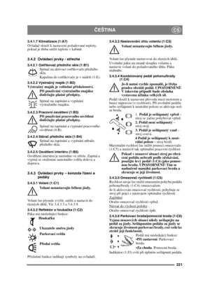 Page 221221
ČEŠTINACS
3.4.1.7 Klimatizace (1:A7)Ovlada č slouží k nastavení požadované teploty, 
pokud je t řeba snížit teplotu v kabin ě.
3.4.2 Ovládací prvky - st řecha
3.4.2.1 Ost řikovač  předního skla (1:B1)Spína č na aktivaci ostř ikovače p ředního 
skla. 
Kapalina do ost řikova če je v nádrži (1:E).
3.4.2.2 Výstražný maják (1:B2)Výstražný maják je volitelné p říslušenství.
P ři používání výstražného majáku 
dodržujte platné p ředpisy.
Spína č na zapínání a vypínání 
výstražného majáku. 
3.4.2.3 Pracovní...