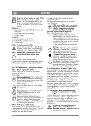 Page 222222
ČEŠTINACS
3.4.3.7 Blokovací za řízení parkovací brzdy (1:C7)Blokovací za řízení slouží k zajišt ění 
pedálu (1:C6) v sešlápnuté poloze. Této 
funkce lze použít k zajišt ění stroje ve 
svazích, p ři p řeprav ě apod., když neb ěží 
motor.
Zajišt ění:
1. Úpln ě sešlápn ěte pedál (1:C6). Rozsvítí se indi-
kátor (1:J3).
2. Oto čte blokovací za řízení vp řed.
3. Uvoln ěte pedál.
Uvoln ění:
1. Úpln ě sešlápn ěte pedál (1:C6). 
2. Oto čte blokovací za řízení vzad.
3. Uvoln ěte pedál.
3.4.3.8 Výstražná sv...