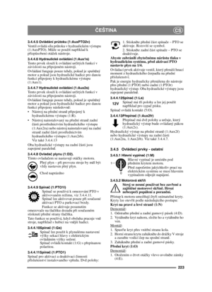 Page 223223
ČEŠTINACS
3.4.4.5 Ovládání pr ůtoku (1:AuxPTO2v)Ventil ovládá sílu pr ůtoku v hydraulickém výstupu 
(1:AuxPTO). M ůže se použít nap říklad k 
p řizp ůsobení otá ček nástroje.
3.4.4.6 Hydraulické ovládání (1:Aux1s)Tento prvek slouží k ovládání ur čitých funkcí v 
závislosti na p řipojeném nástroji.
Ovládání funguje pouze tehdy, pokud je spušt ěný 
motor a pokud jsou hydraulické hadice pro danou 
funkci p řipojeny k hydraulickému výstupu 
(1:Aux1).
3.4.4.7 Hydraulické ovládání (1:Aux2s)Tento prvek...