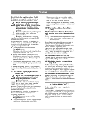 Page 225225
ČEŠTINACS
3.5.8 Kontrolka teploty motoru (1:J8)
Je-li teplota motoru p říliš vysoká, rozsvítí se 
kontrolka a zárove ň se ozve zvukový signál.
Pokud se rozsvítí kontrolka teploty 
motoru nebo pokud se ozve zvukový 
signál, motor se nesmí zat ěžovat a smí 
b ěžet pouze na volnob ěžné otá čky. 
Hrozí nebezpe čí vážného poškození 
motoru.
Kontrolka teploty motoru je aktivní pouze 
tehdy, pokud je klí ček zapalování v 
provozní poloze.
Kontrolka teploty motoru a zvukový 
signál upozor ňují, že teplota...
