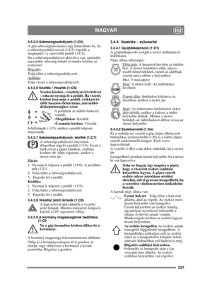 Page 237237
MAGYARHU
3.4.3.5 Sebességszabályozó (1:C5)A gép sebességtartománya úgy határolható be, ha 
a sebességszabályozóval (1:C5) rögzítik a 
meghajtást / a szervizfék pedált (1:C4).
Ha a sebességszabályozó aktiválva van, optimális 
maximális sebesség érhető el munka közben az 
eszközzel.
Rögzítés
:
To l j a  e l őre a sebességszabályozót.
Átállítás
:
Tolja vissza a sebességszabályozót.
3.4.3.6 Kézifék / Vészfék (1:C6)Vezetés közben – vészhelyzet kivételével 
– soha ne nyomja le a pedált. Ha vezetés 
közben...