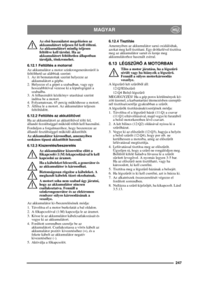 Page 247247
MAGYARHU
Az első használatot megel őző en az 
akkumulátort teljesen fel kell tölteni. 
Az akkumulátort mindig teljesen 
feltöltve kell tárolni. Ha az 
akkumulátort feltöltetlen állapotban 
tárolják, tönkremehet. 
6.12.1 Feltöltés a motorral
Az akkumulátor a motor szinkrongenerátoráról is 
feltölthet ő az alábbiak szerint:
1. Az itt bemutatottak szerint helyezze az 
akkumulátort a gépbe.
2. Helyezze el a gépet a szabadban, vagy egy  hosszabbítóval vezesse ki a kipufogógázt a 
szabadba.
3. A...