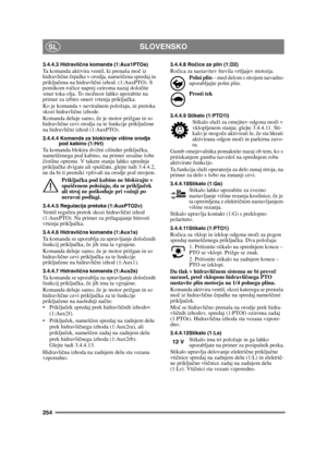 Page 254254
SLOVENSKOSL
3.4.4.3 Hidravlična komanda (1:Aux1PTOs)Ta komanda aktivira ventil, ki prenaša mo č iz 
hidravli čne  črpalke v orodja, nameš čena spredaj in 
priklju čena na hidravli čni izhod. (1:AuxPTO). S 
pomikom ro čice naprej oziroma nazaj dolo čite 
smer toka olja. To možnost lahko uporabite na 
primer za izbiro smeri vrtenja priklju čka.
Ko je komanda v nevtralnem položaju, ni pretoka 
skozi hidravlič ne izhode.
Komanda deluje samo,  če je motor prižgan in so 
hidravli čne cevi orodja za te...
