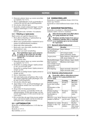 Page 6161
 NORSKNO
2. Demonter gitteret, høyre og venstre motorluke og topplaten. Se 3.4.5.2.
3. Skru av kjølerdekselet (14:X) og kontroller at  væskenivået når helt opp til påfyllingshullet.
4. Sett på plass dekselet igjen.
5. Kontroller at kjølevæskenivået ligger ved den  nederste markeringen (11:O1) i ekspansjon-
stanken.
Fyll på kjølevæske ved behov. Se nedenfor.
5.4.1 Påfylling av kjølevæske
Kjølevæsken må oppfylle følgende krav:
 Bruk alltid en blanding av kjølemedium og  vann. Bruk aldri bare vann....