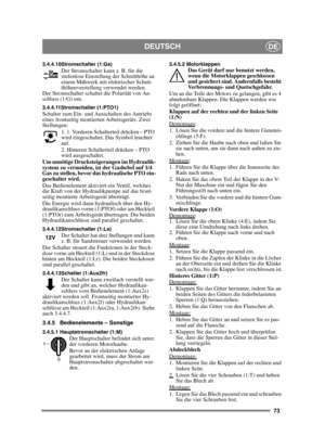 Page 7373
DEUTSCHDE
3.4.4.10Stromschalter (1:Gs)Der Stromschalter kann z. B. für die 
stufenlose Einstellung der Schnitthöhe an 
einem Mähwerk mit elektrischer Schnit-
thöhenverstellung verwendet werden. 
Der Stromschalter schaltet die Polarität von An-
schluss (1:G) um.
3.4.4.11Stromschalter (1:PTO1)Schalter zum Ein- und Ausschalten des Antriebs 
eines frontseitig montierten Arbeitsgeräts. Zwei 
Stellungen:
1. 1. Vorderen Schalterteil drücken – PTO 
wird eingeschaltet. Das Symbol leuchtet 
auf.
2. Hinteren...