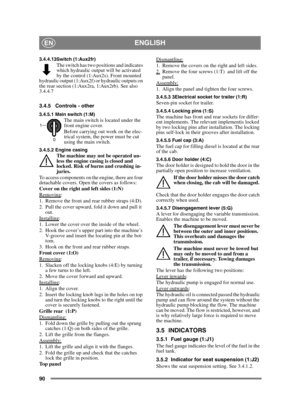 Page 9090
ENGLISHEN
3.4.4.13Switch (1:Aux2fr)The switch has two positions and indicates 
which hydraulic output will be activated 
by the control (1:Aux2s). Front mounted 
hydraulic output (1:Aux2f) or hydraulic outputs on 
the rear section (1:Aux2ra, 1:Aux2rb). See also 
3.4.4.7
3.4.5 Controls - other
3.4.5.1 Main switch (1:M)The main switch is located under the 
front engine cover.
Before carrying out work on the elec-
trical system, the power must be cut 
using the main switch.
3.4.5.2 Engine casingThe...