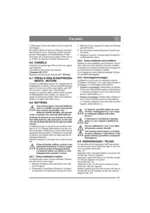 Page 1111
ITALIANOIT
5. Rimontare il tutto nell’ordine inverso a quello di 
smontaggio.
Per pulire il filtro di carta non utilizzare solventi a 
base di petroli, ad es. cherosene. Questi solventi 
possono danneggiare irrimediabilmente il filtro.
Non usare aria compressa per pulire il filtro di car-
ta. Il filtro di carta non richiede lubrificazione. 
6.6 CANDELA
Sostituire la candela ogni 100 ore di lavoro oppure 
ogni stagione.
Il produttore del motore raccomanda:
Champion RC12YC.
Distanza corretta fra gli...