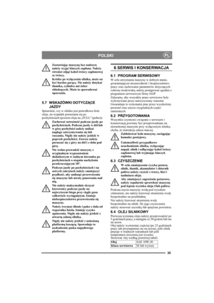 Page 3535
POLSKIPL
Zostawiając maszynę bez nadzoru 
należy wyjąć kluczyk zapłonu. Należy 
również zdjąć kabel świecy zapłonowej 
ze świecy.
Krótko po wyłączeniu silnika, może on 
być bardzo gorący. Nie należy dotykać 
tłumika, cylindra ani żeber 
chłodzących. Może to spowodować 
oparzenia.
5.7 WSKAZÓWKI DOTYCZĄCE 
JAZDY
Sprawdzić, czy w silniku jest prawidłowa ilość 
oleju, na wypadek poruszania się po 
pochyłościach (poziom oleju na „FULL” (pełno)). 
Zachować ostrożność podczas jazdy po 
pochyłościach. Podczas...
