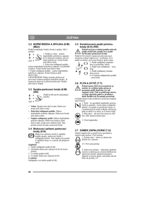 Page 5050
ČEŠTINACZ
3.2 NOŽNÍ BRZDA A SPOJKA (6:M)
(Man)
Pedál kombinující funkci brzdy a spojky. Má 3 
polohy:
1. Pedál je volný – pohon 
dopředného pohybu je zapojen. 
Je-li zařazena rychlost, stroj se 
bude pohybovat. Nožní brzda 
není aktivována.
2. Poloviční sešlápnutí pedálu – 
pohon dopředného pohybu je odpojen, lze přeřadit 
rychlost. Nožní brzda není aktivována.
3. Úplné sešlápnutí pedálu – pohon dopředného 
pohybu je odpojen. Nožní brzda je plně 
aktivována.
UPOZORNĚNÍ! Nikdy nesmíte přeřazovat...