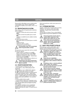 Page 5252
ČEŠTINACZ
Potom uzávěr odšroubujte a znovu vyjměte měrku. 
Určete hladinu oleje. Pokud je hladina oleje 
nedostatečná, doplňte ji až po značku „FULL“ (viz 
obr. 10).
5.4 BEZPEČNOSTNÍ SYSTÉM
Tento stroj je vybaven bezpečnostním systémem, 
který se skládá z: 
- vypínače na skříni převodovky (pouze model 
Man), 
- vypínače na brzdovém pedálu (pouze model 
HD), 
- vypínače na sedadle/konzole sedadla (všechny 
modely).
Při startování stroje je nutno: 
-řadicí páku nastavit na neutrál (pouze u modelu 
Man),...