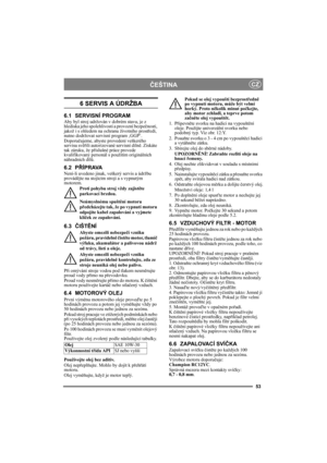 Page 5353
ČEŠTINACZ
6 SERVIS A ÚDRŽBA
6.1 SERVISNÍ PROGRAM
Aby byl stroj udržován v dobrém stavu, je z 
hlediska jeho spolehlivosti a provozní bezpečnosti, 
jakož i s ohledem na ochranu životního prostředí, 
nutno dodržovat servisní program ‚GGP‘.
Doporučujeme, abyste provedení veškerého 
servisu svěřili autorizované servisní dílně. Získáte 
tak záruku, že příslušné práce provede 
kvalifikovaný personál s použitím originálních 
náhradních dílů.
6.2 PŘÍPRAVA
Není-li uvedeno jinak, veškerý servis a údržbu...