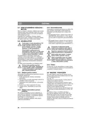 Page 5454
ČEŠTINACZ
6.7 SÁNÍ STUDENÉHO VZDUCHU - 
MOTOR
Motor je chlazen vzduchem. Zablokovaný systém 
chlazení může motor poškodit. Motor by se měl 
čistit minimálně jednou za rok nebo po každých 
100 hodinách provozu.
Odstraňte kryt ventilátoru. Očistěte chladicí 
žebrování na válci, ventilátor a ochrannou mřížku. 
Při sekání suché trávy čistěte motor častěji. 
6.8 AKUMULÁTOR
Nezkratujte vývody akumulátoru. Při 
zkratu dochází k jiskření, které by 
mohlo způsobit vznícení. Nenoste 
kovové ozdoby, které by se...