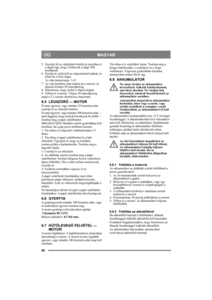 Page 6262
MAGYARHU
5. Szerelje fel az olajleürítő tömlőt és mozdítsa el 
a dugót úgy, hogy a bilincsek a dugó fölé 
kerüljenek.
6.  Emelje ki a helyéről az olajszintmérő pálcát, és 
töltse be a friss olajat.
Az olaj mennyisége: 1,4 l
7. Az olaj betöltése után indítsa be a motort, és 
járassa üresben 30 másodpercig. 
8. Ellenőrizze, hogy észlel-e olajszivárgást.
9. Állítsa le a motort. Várjon 30 másodpercig, 
majd a 5.2 szerint ellenőrizze olajszintet.
6.5 LÉGSZŰRŐ — MOTOR
Évente egyszer, vagy minden 25 üzemóra...