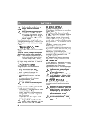 Page 6868
SLOVENSKOSL
Bencin je izredno vnetljiv. Vedno ga 
hranite v posebej za to izdelanih 
posodah. 
Bencin vedno nalivajte ali dolivajte na 
prostem in pri tem nikoli ne kadite. 
Gorivo nalijte pred zagonom motorja. 
Ko motor deluje ali je še vroč, nikoli ne 
odstranite pokrovčka za gorivo niti ne 
nalivajte bencina.
Bencinskega tanka nikoli ne napolnite do vrha. 
Pustite nekaj praznega prostora (= najmanj 2-3 cm 
v posodi), tako da bencin ne izteka, ko se segreje 
in razširi. 
5.3 PREVERJANJE KOLIČINE...
