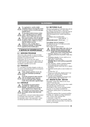 Page 6969
SLOVENSKOSL
Na vzpetinah in v ostrih ovinkih 
zmanjšajte hitrost, da preprečite, da bi 
se stroj prevrnil čez vas ali bi nad njim 
izgubili nadzor.
Ne obračajte krmila do konca, kadar 
vozite v najvišji prestavi in s polnim 
plinom. Stroj se lahko hitro prevrne.
Roke in prste imejte vedno dovolj daleč 
od nosilca sedeža. Nevarnost poškodb 
zaradi prevrnitve. Nikdar ne vozite z 
odprtim ohišjem motorja.
Nikoli ne vozite s kosilno glavo v 
dvignjenem položaju. To poškoduje 
pogonski jermen kosilne...