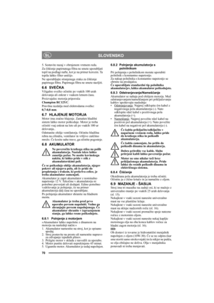 Page 7070
SLOVENSKOSL
5. Sestavite nazaj v obrnjenem vrstnem redu.
Za čiščenje papirnatega filtra ne smete uporabljati 
topil na podlagi nafte, kot je na primer kerozin. Ta 
topila lahko filter uničijo.
Ne uporabljajte stisnjenega zraka za čiščenje 
papirnega filtra. Papirnega filtra ne smete naoljiti. 
6.6 SVEČKA
Vžigalno svečko očistite po vsakih 100 urah 
delovanja ali enkrat v vsakem letnem času.
Proizvajalec motorja priporoča:
Champion RC12YC.
Pravilna razdalja med elektrodama svečke: 
0,7-0,8 mm.
6.7...