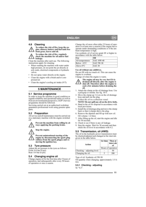 Page 1111
ENGLISHEN
4.8 Cleaning
To reduce the risk of fire, keep the en-
gine, silencer, battery and fuel tank free 
from grass, leaves and oil.
To reduce the risk of fire, regularly 
check the machine for oil and/or fuel 
leakage. 
Clean the machine after each use. The following 
instructions apply for cleaning:
• When washing the machine with water under 
high pressure, do not point the jet directly at 
axle seals, electrical components or hydraulic 
valves.
• Do not spray water directly at the engine. 
•...