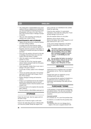 Page 3636
ENGLISHGB
• The cutting deck’s original blade(s) may not be 
replaced with non-original devices intended for 
e.g. moss scarification. If such devices are used, 
the guarantee will cease to be valid. There is 
also a risk of serious injury or damage to people 
or property. 
• Take care when unloading and loading the 
machine onto a trailer or lorry.
MAINTENANCE AND STORAGE
• Tighten all nuts and screws so that the machine 
is in safe working condition.
• At regular intervals check that the cutting...