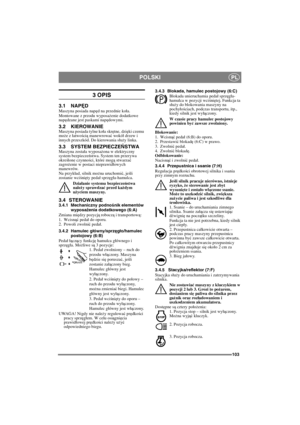 Page 103103
POLSKIPL
3 OPIS
3.1 NAPĘDMaszyna posiada napęd na przednie koła.
Montowane z przodu wyposażenie dodatkowe 
napędzane jest paskami napędowymi.
3.2 KIEROWANIEMaszyna posiada tylne koła skrętne, dzięki czemu 
może z łatwością manewrować wokół drzew i 
innych przeszkód. Do kierowania służy linka.
3.3 SYSTEM BEZPIECZEŃSTWAMaszyna została wyposażona w elektryczny 
system bezpieczeństwa. System ten przerywa 
określone czynności, które mogą stwarzać 
zagrożenie w postaci nieprawidłowych 
manewrów. 
Na...